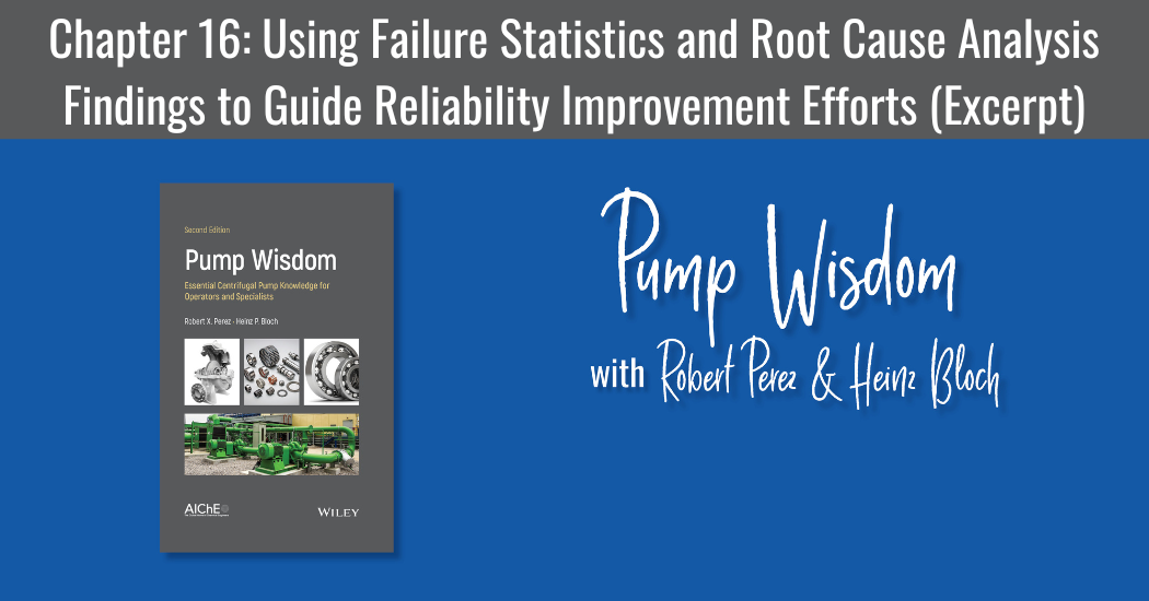 Pump Wisdom Chapter 16 Using Failure Statistics and Root Cause Analysis Findings to Guide Reliability Improvement Efforts (Excerpt)