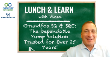 Lunch & Learn With Vince Grundfos SQ & SQE The Dependable Pump Solution Trusted for Over 25 Years!
